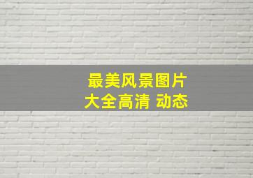 最美风景图片大全高清 动态